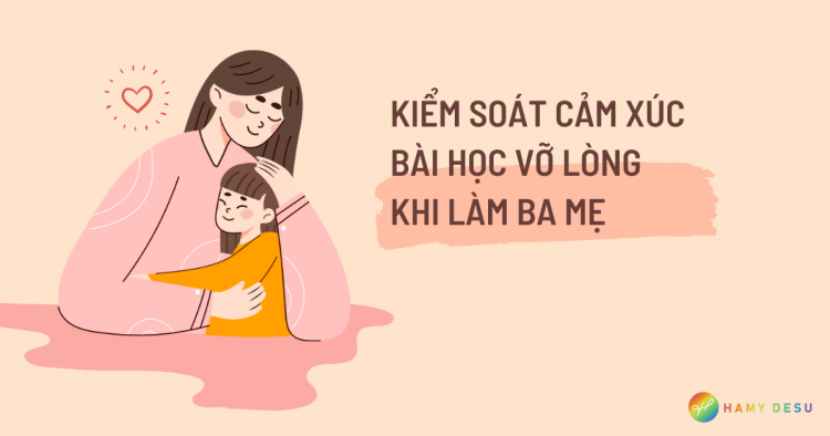 Kiểm soát cảm xúc – Bài học vỡ lòng khi làm ba mẹ